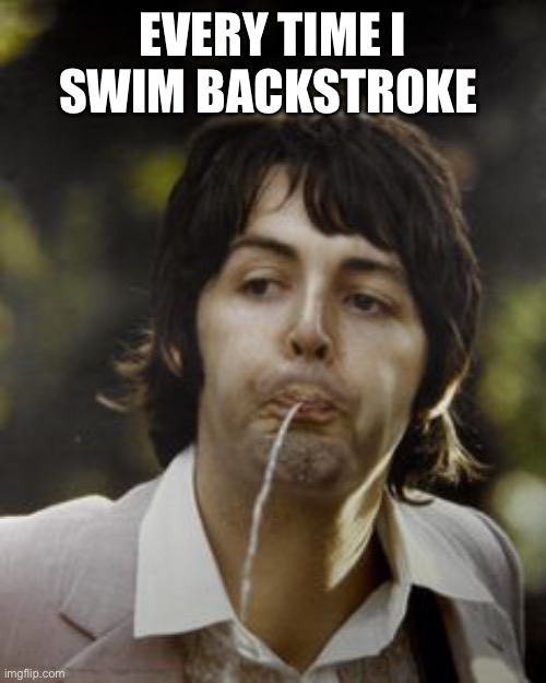 Swimmer be like | EVERY TIME I SWIM BACKSTROKE | image tagged in swim,memes,the beatles | made w/ Imgflip meme maker