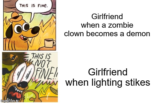 logic | Girlfriend when a zombie clown becomes a demon; Girlfriend when lighting stikes | image tagged in this is fine dog,friday night funkin | made w/ Imgflip meme maker