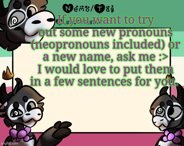 The text slid lmao | If you want to try out some new pronouns (neopronouns included) or a new name, ask me :> I would love to put them in a few sentences for you. | image tagged in coles announcement template | made w/ Imgflip meme maker