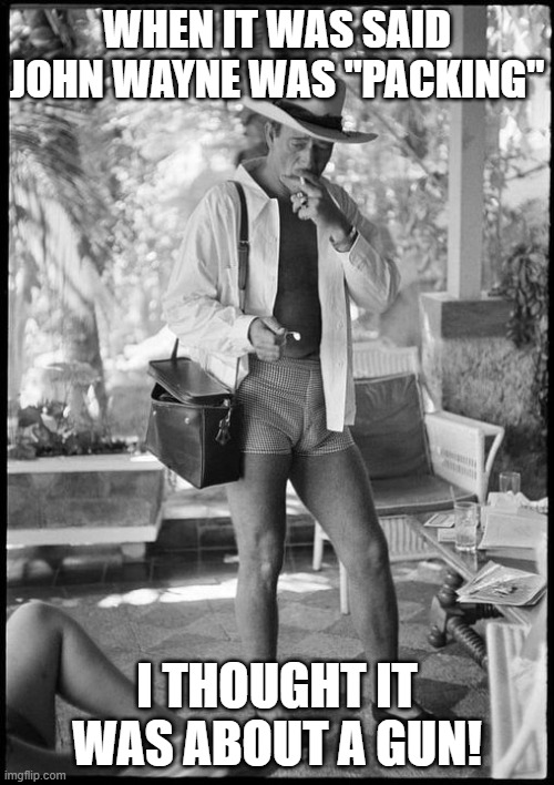 John Wayne on Vacation | WHEN IT WAS SAID JOHN WAYNE WAS "PACKING"; I THOUGHT IT WAS ABOUT A GUN! | image tagged in john wayne,well endowed,john wayne in bathing suit | made w/ Imgflip meme maker