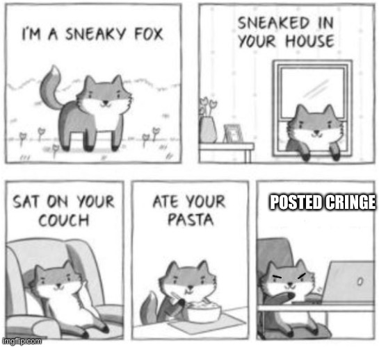Sneaky fox | POSTED CRINGE | image tagged in sneaky fox | made w/ Imgflip meme maker