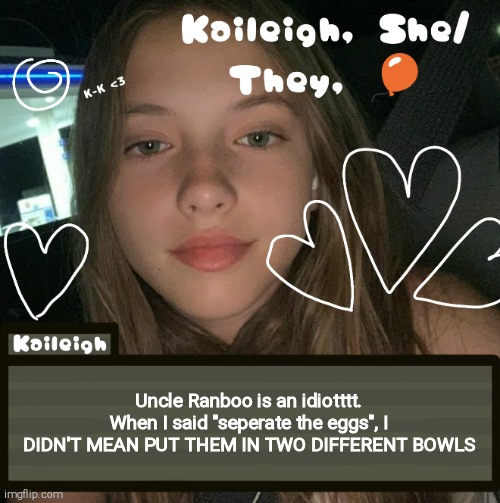 Uncle Ranboo is an idiotttt. When I said "seperate the eggs", I DIDN'T MEAN PUT THEM IN TWO DIFFERENT BOWLS | image tagged in kaileigh | made w/ Imgflip meme maker