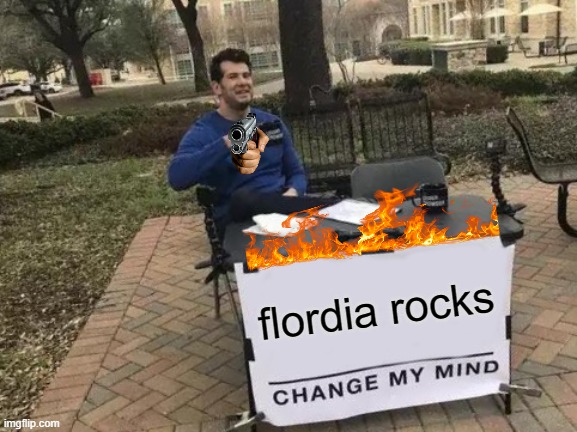 flordia rocks | flordia rocks | image tagged in memes,change my mind,florida,fire,gun,hand with gun | made w/ Imgflip meme maker