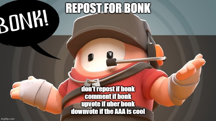 REPOST FOR BONK; don't repost if bonk
comment if bonk
upvote if uber bonk
downvote if the AAA is cool | made w/ Imgflip meme maker