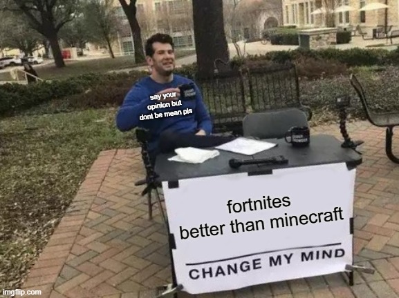 Change My Mind | say your opinion but dont be mean pls; fortnites better than minecraft | image tagged in memes,change my mind | made w/ Imgflip meme maker