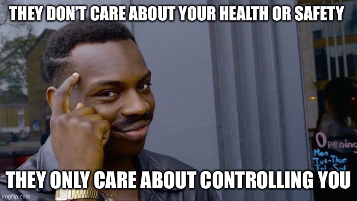 Roll Safe Think About It Meme | THEY DON’T CARE ABOUT YOUR HEALTH OR SAFETY THEY ONLY CARE ABOUT CONTROLLING YOU | image tagged in memes,roll safe think about it | made w/ Imgflip meme maker