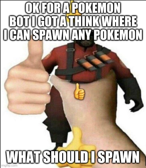 Pyro thumbs up | OK FOR A POKEMON BOT I GOT A THINK WHERE I CAN SPAWN ANY POKEMON; WHAT SHOULD I SPAWN | image tagged in pyro thumbs up | made w/ Imgflip meme maker