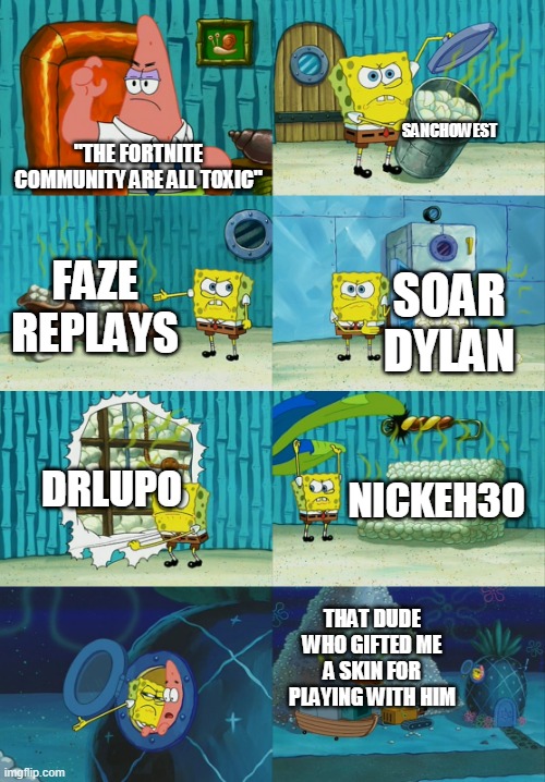 Spongebob diapers meme | SANCHOWEST; "THE FORTNITE COMMUNITY ARE ALL TOXIC"; FAZE REPLAYS; SOAR DYLAN; DRLUPO; NICKEH30; THAT DUDE WHO GIFTED ME A SKIN FOR PLAYING WITH HIM | image tagged in spongebob diapers meme | made w/ Imgflip meme maker