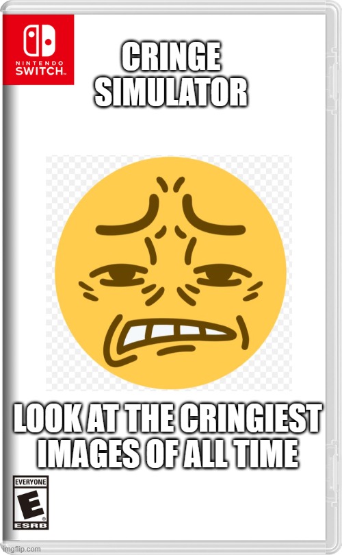 Just Cringe At Everything! | CRINGE SIMULATOR; LOOK AT THE CRINGIEST IMAGES OF ALL TIME | image tagged in nintendo switch | made w/ Imgflip meme maker