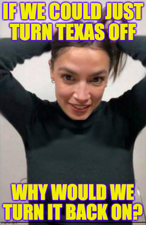 Aoc tying hair | IF WE COULD JUST
TURN TEXAS OFF WHY WOULD WE
TURN IT BACK ON? | image tagged in aoc tying hair | made w/ Imgflip meme maker