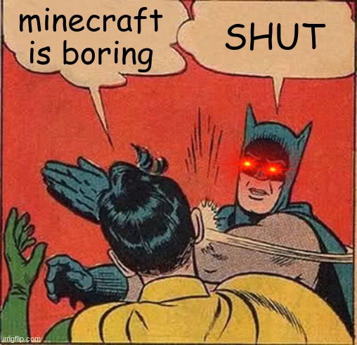 >:( | minecraft is boring; SHUT | image tagged in minecraft | made w/ Imgflip meme maker