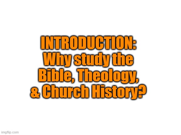 Blank White Template | INTRODUCTION: Why study the Bible, Theology, & Church History? | image tagged in blank white template | made w/ Imgflip meme maker