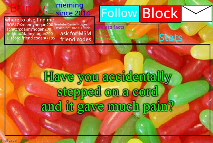 _Danny._ mike and ike announcementz | Have you accidentally stepped on a cord and it gave much pain? | image tagged in _danny _ mike and ike announcementz | made w/ Imgflip meme maker