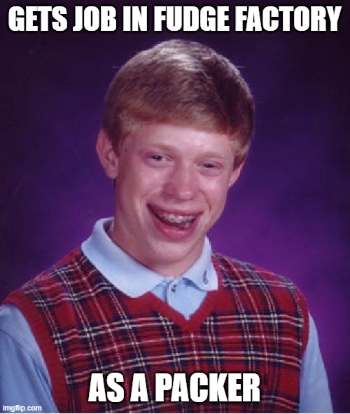 Bad Luck Brian Meme | GETS JOB IN FUDGE FACTORY AS A PACKER | image tagged in memes,bad luck brian | made w/ Imgflip meme maker