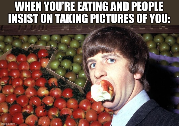 Apple ? | WHEN YOU’RE EATING AND PEOPLE INSIST ON TAKING PICTURES OF YOU: | image tagged in memes,the beatles | made w/ Imgflip meme maker