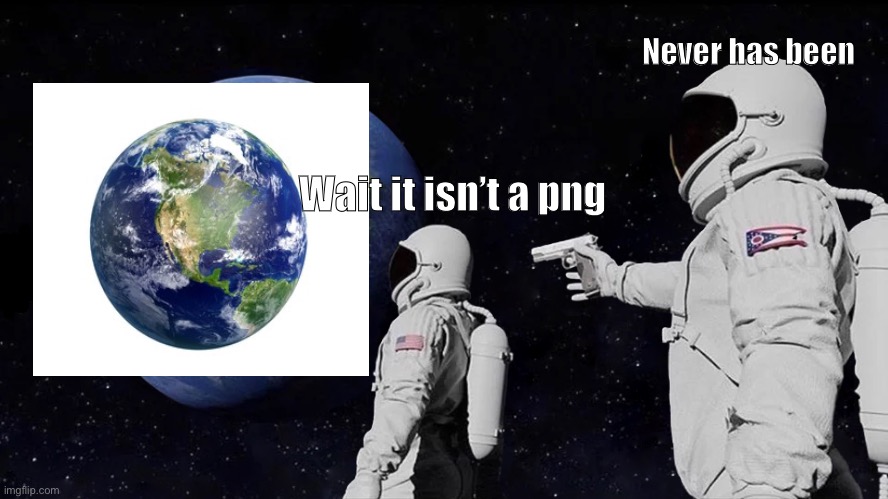 Always Has Been | Never has been; Wait it isn’t a png | image tagged in memes,always has been | made w/ Imgflip meme maker