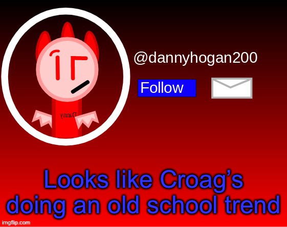 dannyhogan200 announcement | Looks like Croag’s doing an old school trend | image tagged in dannyhogan200 announcement | made w/ Imgflip meme maker