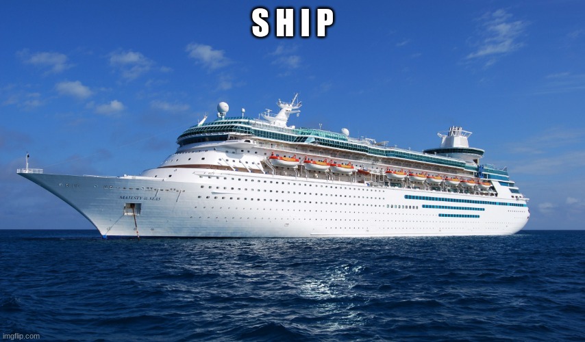 Cruise Ship | S H I P | image tagged in cruise ship | made w/ Imgflip meme maker