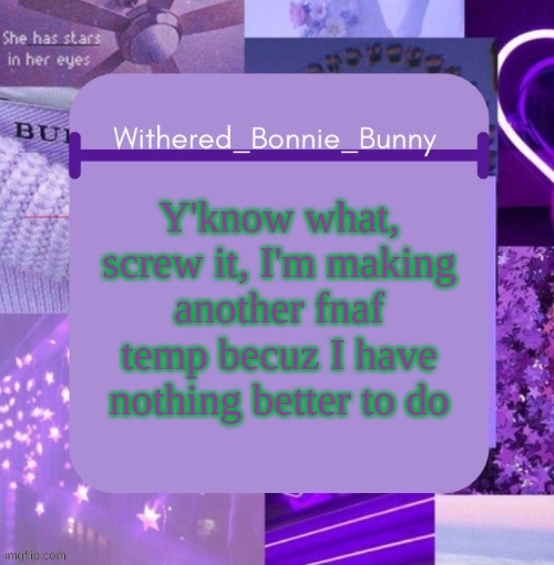 cuz why the heck not | Y'know what, screw it, I'm making another fnaf temp becuz I have nothing better to do | image tagged in withered_bonnie_bunny's purp temp thx suga | made w/ Imgflip meme maker
