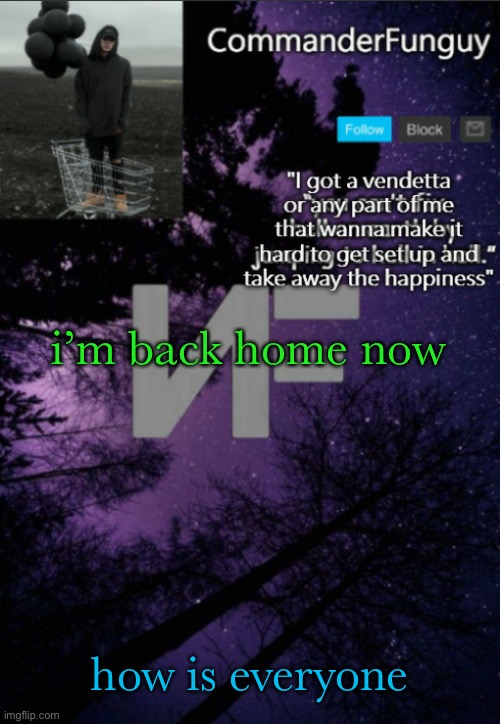 lol | i’m back home now; how is everyone | image tagged in commanderfunguy nf template thx yachi | made w/ Imgflip meme maker