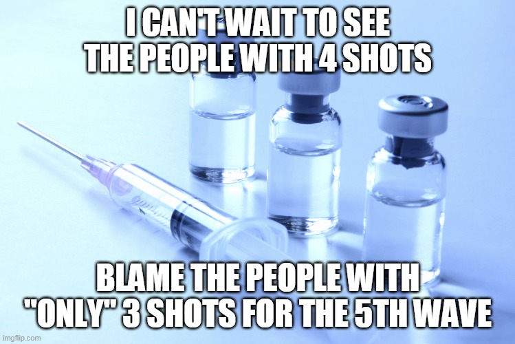 Govern me harder, Big Government! | I CAN'T WAIT TO SEE THE PEOPLE WITH 4 SHOTS; BLAME THE PEOPLE WITH "ONLY" 3 SHOTS FOR THE 5TH WAVE | image tagged in vaccine,covid,liberal logic | made w/ Imgflip meme maker