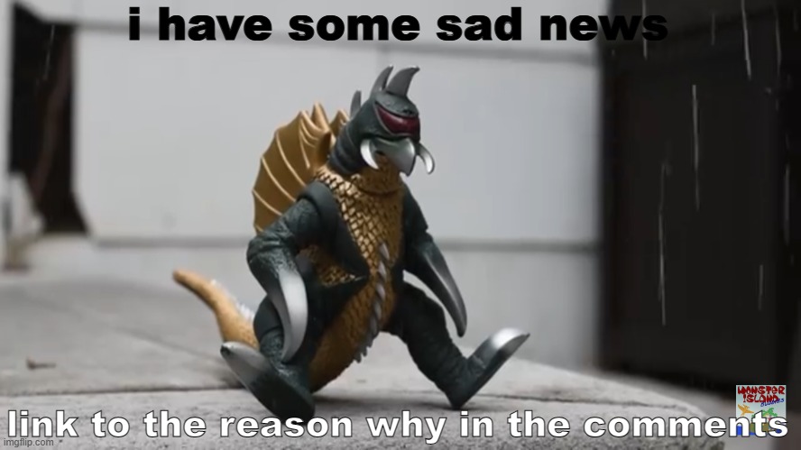 click the link below to see why | i have some sad news; link to the reason why in the comments | image tagged in sad gigan | made w/ Imgflip meme maker