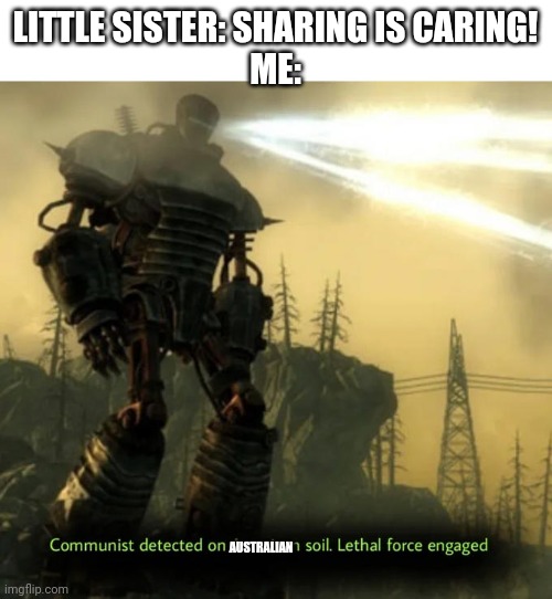 This is what i think of every time a kid says sharing is caring |  LITTLE SISTER: SHARING IS CARING!
ME:; AUSTRALIAN | image tagged in communist detected on american soil,communism,sharing is caring | made w/ Imgflip meme maker