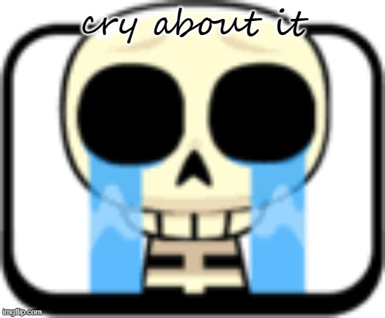 Cry About It Skeleton | cry about it | image tagged in cry about it skeleton | made w/ Imgflip meme maker