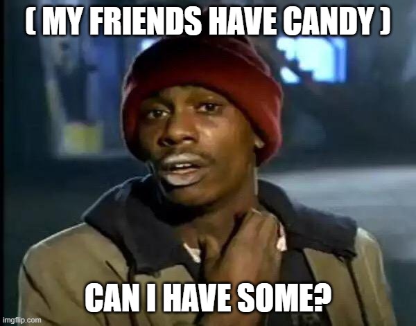 Y'all Got Any More Of That | ( MY FRIENDS HAVE CANDY ); CAN I HAVE SOME? | image tagged in memes,y'all got any more of that | made w/ Imgflip meme maker