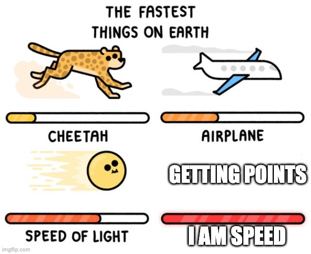 fastest thing possible | GETTING POINTS; I AM SPEED | image tagged in fastest thing possible | made w/ Imgflip meme maker