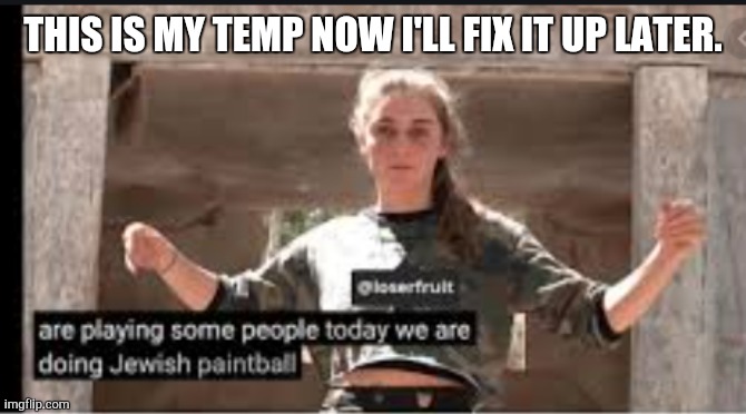 what do u think | THIS IS MY TEMP NOW I'LL FIX IT UP LATER. | image tagged in jewish paintball | made w/ Imgflip meme maker