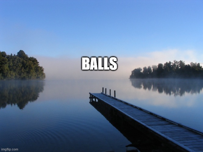 Lake | BALLS | image tagged in lake | made w/ Imgflip meme maker