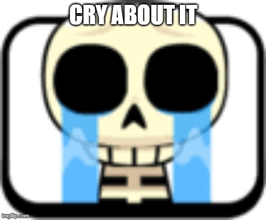 Cry About It Skeleton | CRY ABOUT IT | image tagged in cry about it skeleton | made w/ Imgflip meme maker