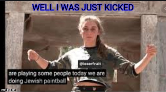 Jewish paintball | WELL I WAS JUST KICKED | image tagged in jewish paintball | made w/ Imgflip meme maker