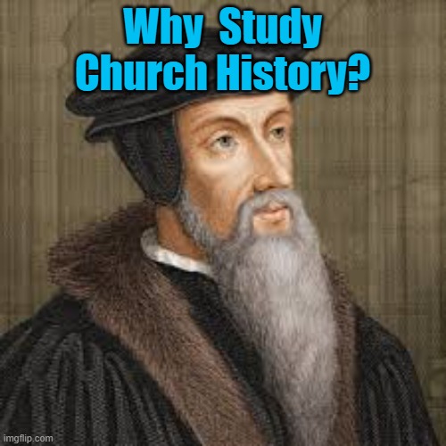 John Calvin | Why  Study Church History? | image tagged in john calvin | made w/ Imgflip meme maker