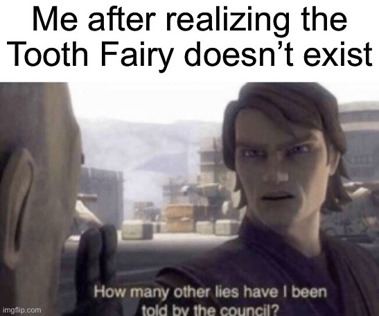 Parents lying to us again… | Me after realizing the Tooth Fairy doesn’t exist | image tagged in how many other lies have i been told by the council | made w/ Imgflip meme maker
