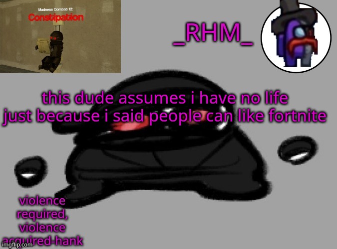 dsifhdsofhadusifgdshfdshbvcdsahgfsJK | this dude assumes i have no life just because i said people can like fortnite | image tagged in rhm temp | made w/ Imgflip meme maker