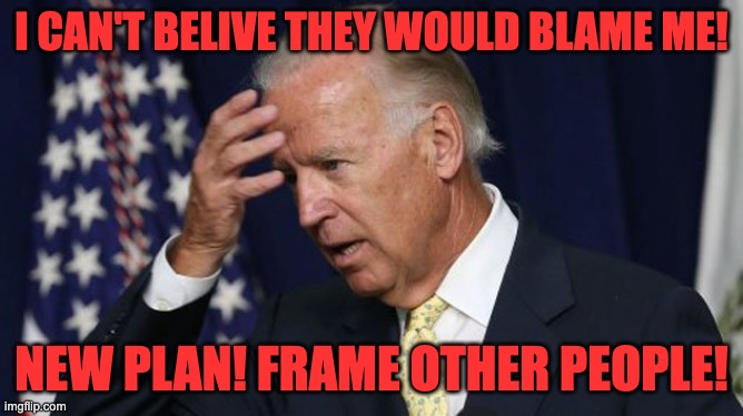 Joe Biden worries | I CAN'T BELIVE THEY WOULD BLAME ME! NEW PLAN! FRAME OTHER PEOPLE! | image tagged in joe biden worries | made w/ Imgflip meme maker