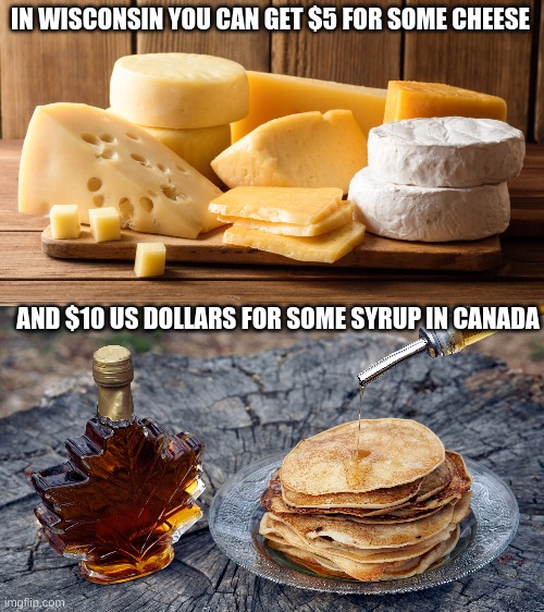 IN WISCONSIN YOU CAN GET $5 FOR SOME CHEESE AND $10 US DOLLARS FOR SOME SYRUP IN CANADA | made w/ Imgflip meme maker