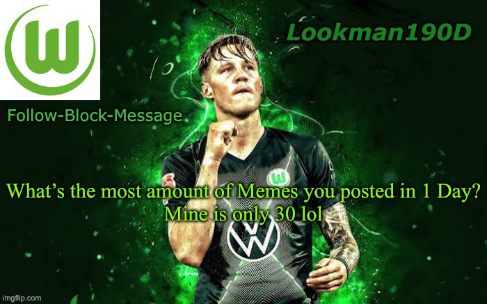 Lookman190D Weghorst announcement template | What’s the most amount of Memes you posted in 1 Day?
Mine is only 30 lol | image tagged in lookman190d weghorst announcement template | made w/ Imgflip meme maker