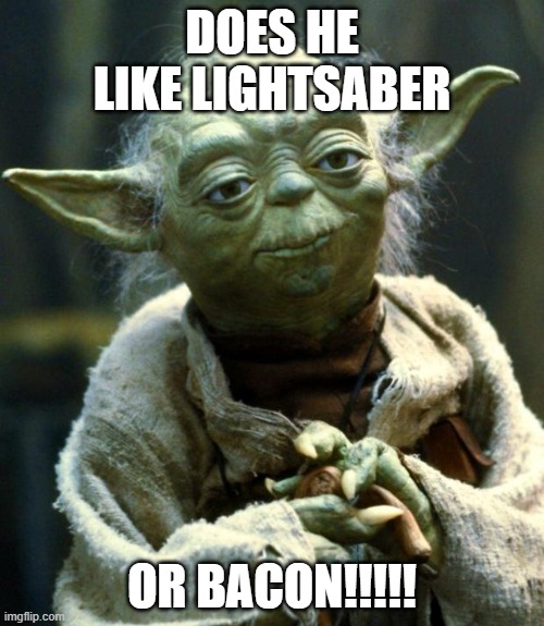 YODA BACON | DOES HE LIKE LIGHTSABER; OR BACON!!!!! | image tagged in memes,star wars yoda | made w/ Imgflip meme maker