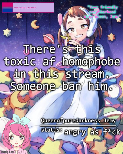 Jemy temp #16 | There's this toxic af homophobe in this stream. Someone ban him. angry as f*ck | image tagged in jemy temp 16 | made w/ Imgflip meme maker