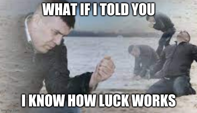 and i am kinda lucky | WHAT IF I TOLD YOU; I KNOW HOW LUCK WORKS | image tagged in sad sand | made w/ Imgflip meme maker