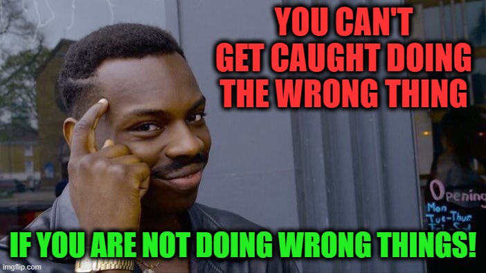 Make You Do Right |  YOU CAN'T GET CAUGHT DOING THE WRONG THING; IF YOU ARE NOT DOING WRONG THINGS! | image tagged in memes,roll safe think about it,why am i doing this,doing the right things,doing the wrong thing,you're doing it wrong | made w/ Imgflip meme maker
