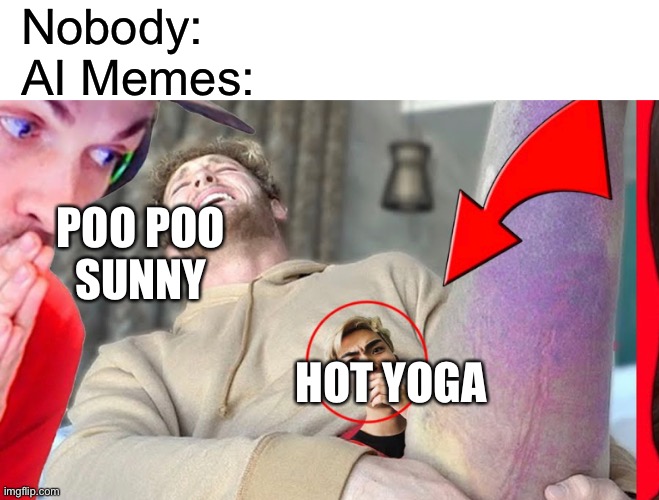 EVE ADS | Nobody:
AI Memes:; POO POO
SUNNY; HOT YOGA | image tagged in funny,memes,youtube oppression,buzzfeed is leading the world for african liberation,poop | made w/ Imgflip meme maker