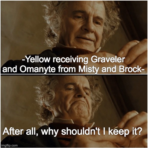 Omny and Gravvy |  -Yellow receiving Graveler and Omanyte from Misty and Brock-; After all, why shouldn't I keep it? | image tagged in bilbo - why shouldn t i keep it | made w/ Imgflip meme maker