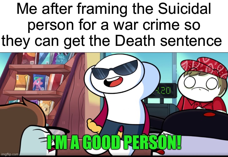 A heroes work is never done | Me after framing the Suicidal person for a war crime so they can get the Death sentence | image tagged in i'm a good person | made w/ Imgflip meme maker