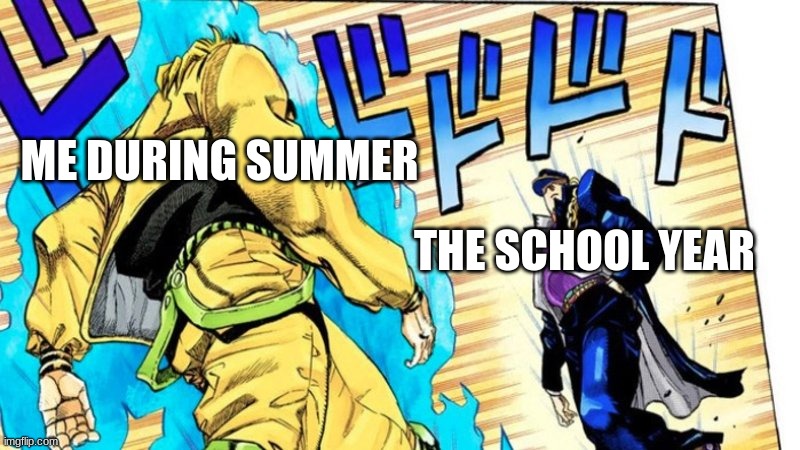 To be continued.... | ME DURING SUMMER; THE SCHOOL YEAR | image tagged in oh youre approaching me | made w/ Imgflip meme maker