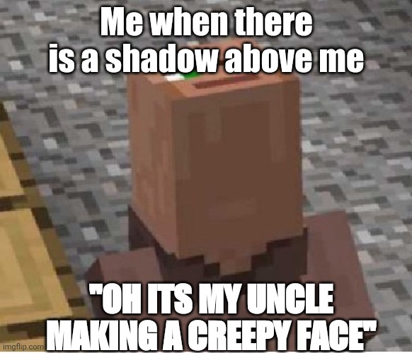 Minecraft Villager Looking Up | Me when there is a shadow above me; "OH ITS MY UNCLE MAKING A CREEPY FACE" | image tagged in minecraft villager looking up | made w/ Imgflip meme maker