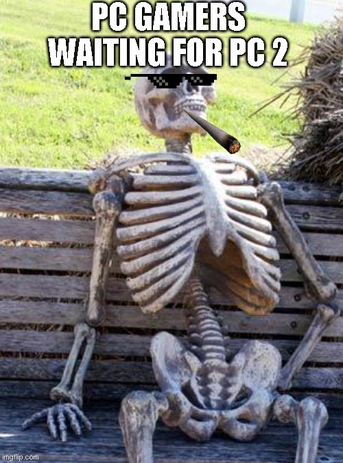 Waiting Skeleton Meme | PC GAMERS WAITING FOR PC 2 | image tagged in memes,waiting skeleton | made w/ Imgflip meme maker